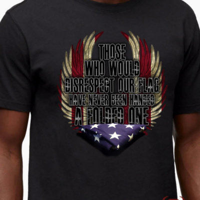 Those Who Disrespect Our Flag Have Never Been Handed a Folded One Memorial Shirt